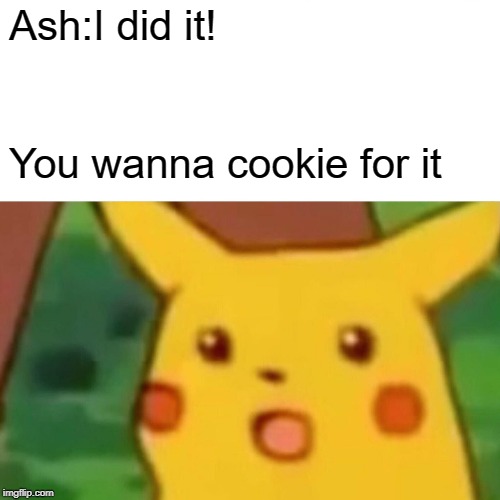 Surprised Pikachu Meme | Ash:I did it! You wanna cookie for it | image tagged in memes,surprised pikachu | made w/ Imgflip meme maker