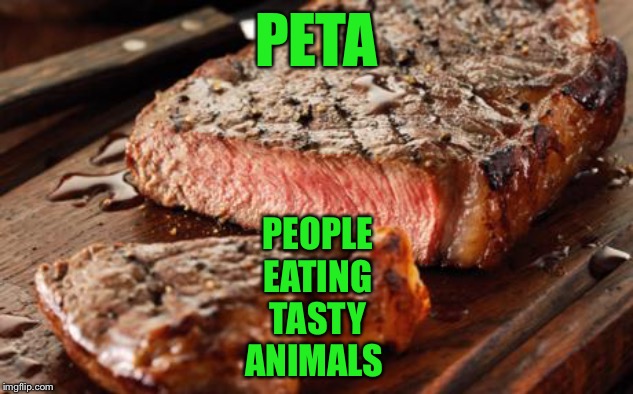 Steak | PETA PEOPLE EATING TASTY ANIMALS | image tagged in steak | made w/ Imgflip meme maker