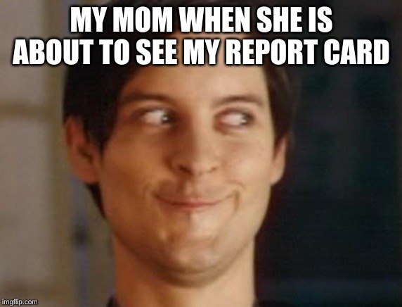 Spiderman Peter Parker |  MY MOM WHEN SHE IS ABOUT TO SEE MY REPORT CARD | image tagged in memes,spiderman peter parker | made w/ Imgflip meme maker