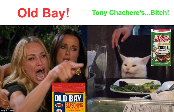 Woman Yelling At Cat Meme | Old Bay! Tony Chachere’s...Bitch! | image tagged in memes,woman yelling at cat | made w/ Imgflip meme maker