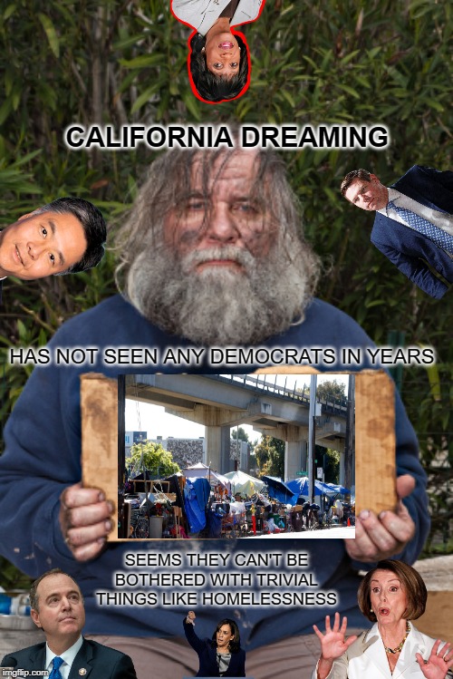 Homelessness (California Dreaming) | CALIFORNIA DREAMING; HAS NOT SEEN ANY DEMOCRATS IN YEARS; SEEMS THEY CAN'T BE BOTHERED WITH TRIVIAL THINGS LIKE HOMELESSNESS | image tagged in not my problem,yes | made w/ Imgflip meme maker