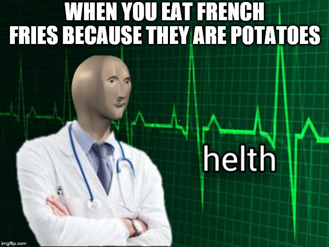 Meme man helth | WHEN YOU EAT FRENCH FRIES BECAUSE THEY ARE POTATOES | image tagged in meme man helth | made w/ Imgflip meme maker