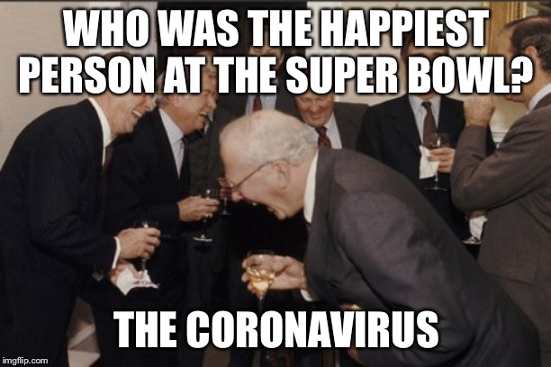 Laughing Men In Suits Meme | WHO WAS THE HAPPIEST PERSON AT THE SUPER BOWL? THE CORONAVIRUS | image tagged in memes,laughing men in suits | made w/ Imgflip meme maker