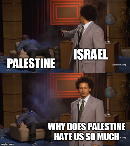 Who Killed Hannibal Meme | ISRAEL; PALESTINE; WHY DOES PALESTINE HATE US SO MUCH | image tagged in memes,who killed hannibal,israel,palestine,apartheid,israeli apartheid | made w/ Imgflip meme maker