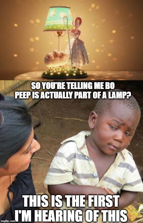 No need to upvote. Just tell me in the comments if its just me or if this is the first you're hearing this too. | SO YOU'RE TELLING ME BO PEEP IS ACTUALLY PART OF A LAMP? THIS IS THE FIRST I'M HEARING OF THIS | image tagged in memes,third world skeptical kid,toy story,lamp | made w/ Imgflip meme maker