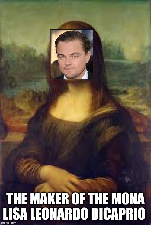 The real Mona Lisa | THE MAKER OF THE MONA LISA LEONARDO DICAPRIO | image tagged in funny memes | made w/ Imgflip meme maker