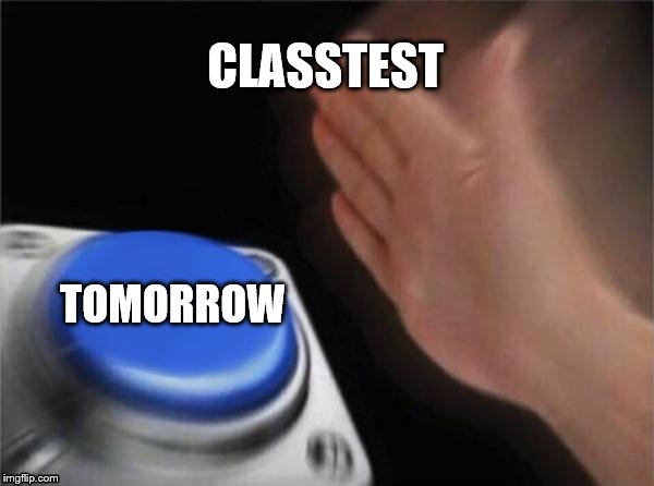 Blank Nut Button Meme | CLASSTEST; TOMORROW | image tagged in memes,blank nut button | made w/ Imgflip meme maker