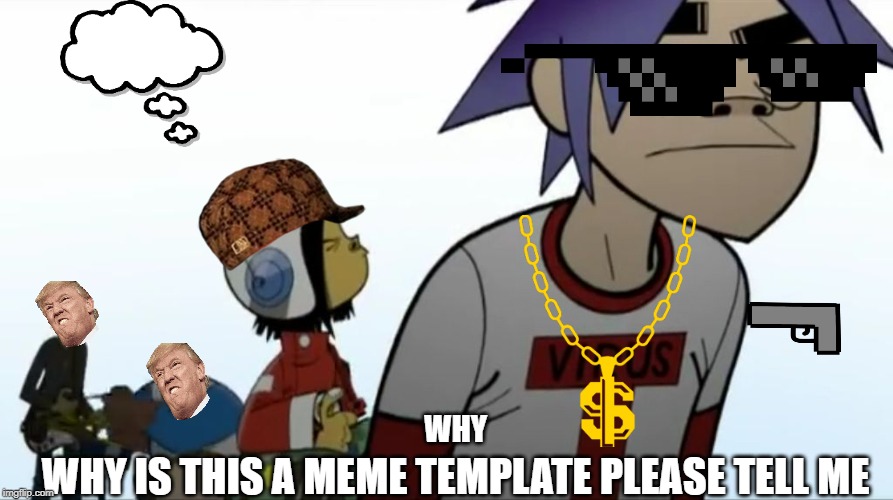 Gorillaz | WHY; WHY IS THIS A MEME TEMPLATE PLEASE TELL ME | image tagged in gorillaz | made w/ Imgflip meme maker