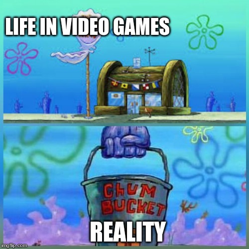 Krusty Krab Vs Chum Bucket Meme | LIFE IN VIDEO GAMES; REALITY | image tagged in memes,krusty krab vs chum bucket | made w/ Imgflip meme maker