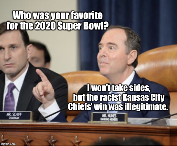 Adam Schiff Explains | Who was your favorite for the 2020 Super Bowl? I won't take sides, but the racist Kansas City Chiefs’ win was illegitimate. | image tagged in adam schiff explains,2020 super bowl,sf 49ers,kansas city chuefs,adam schiff,memes | made w/ Imgflip meme maker