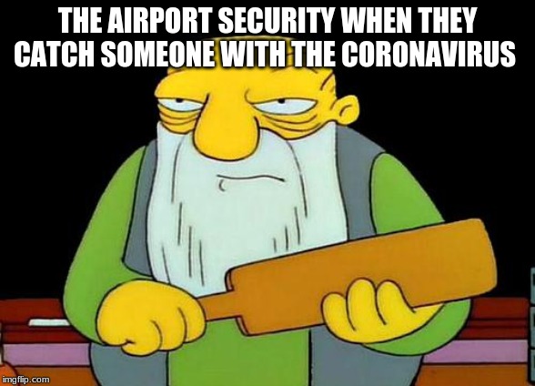 That's a paddlin' Meme | THE AIRPORT SECURITY WHEN THEY CATCH SOMEONE WITH THE CORONAVIRUS | image tagged in memes,that's a paddlin' | made w/ Imgflip meme maker