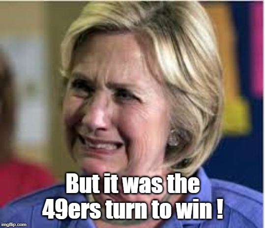 Go Chiefs! |  But it was the 49ers turn to win ! | image tagged in hillary crying,superbowl,sf 49ers,kansas city chiefs | made w/ Imgflip meme maker
