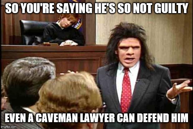 Unfrozen Caveman Lawyer | SO YOU'RE SAYING HE'S SO NOT GUILTY EVEN A CAVEMAN LAWYER CAN DEFEND HIM | image tagged in unfrozen caveman lawyer | made w/ Imgflip meme maker