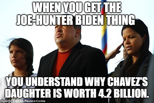WHEN YOU GET THE JOE-HUNTER BIDEN THING; YOU UNDERSTAND WHY CHAVEZ'S DAUGHTER IS WORTH 4.2 BILLION. | made w/ Imgflip meme maker