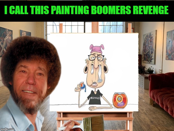 boomers revenge | I CALL THIS PAINTING BOOMERS REVENGE | image tagged in milineal,boomer,kewlew,tag your it | made w/ Imgflip meme maker