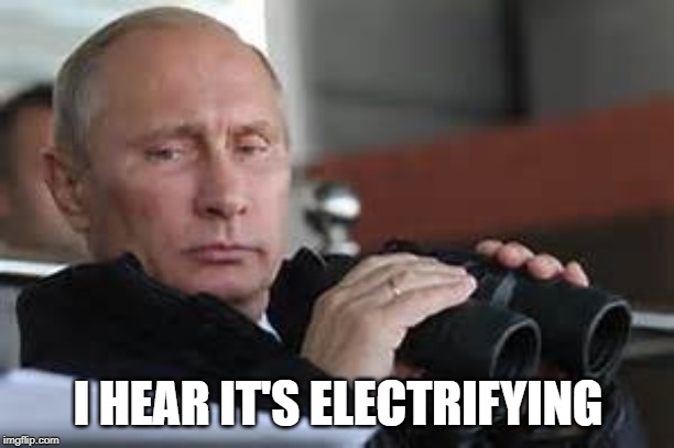 Putin Binoculars | I HEAR IT'S ELECTRIFYING | made w/ Imgflip meme maker