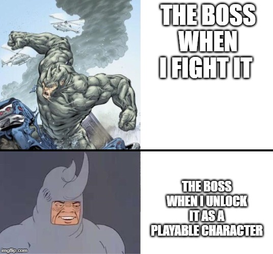 60's Rhino | THE BOSS WHEN I FIGHT IT; THE BOSS WHEN I UNLOCK IT AS A PLAYABLE CHARACTER | image tagged in 60's rhino | made w/ Imgflip meme maker