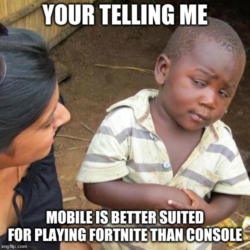 reeeeee | YOUR TELLING ME; MOBILE IS BETTER SUITED FOR PLAYING FORTNITE THAN CONSOLE | image tagged in memes,third world skeptical kid,much wow,funny,funny memes,funny signs | made w/ Imgflip meme maker