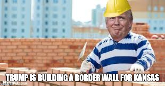 Trumps Wall 1 | TRUMP IS BUILDING A BORDER WALL FOR KANSAS | image tagged in trumps wall 1 | made w/ Imgflip meme maker