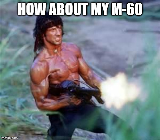 Rambo | HOW ABOUT MY M-60 | image tagged in rambo | made w/ Imgflip meme maker