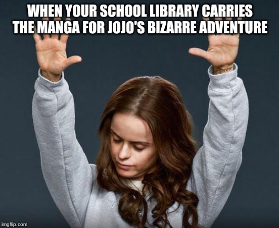 THEY FINALLY HAVE IT :D!!!! | WHEN YOUR SCHOOL LIBRARY CARRIES THE MANGA FOR JOJO'S BIZARRE ADVENTURE | image tagged in praise the lord,manga,anime,memes,jojo's bizarre adventure,school library | made w/ Imgflip meme maker