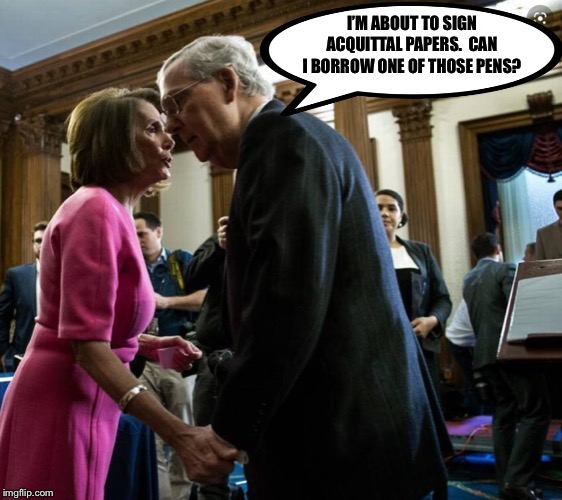 Mitch found another use for Nancy’s Impeachment Pens | I’M ABOUT TO SIGN ACQUITTAL PAPERS.  CAN I BORROW ONE OF THOSE PENS? | image tagged in pelosi mcconnell,impeachment,ConservativeMemes | made w/ Imgflip meme maker
