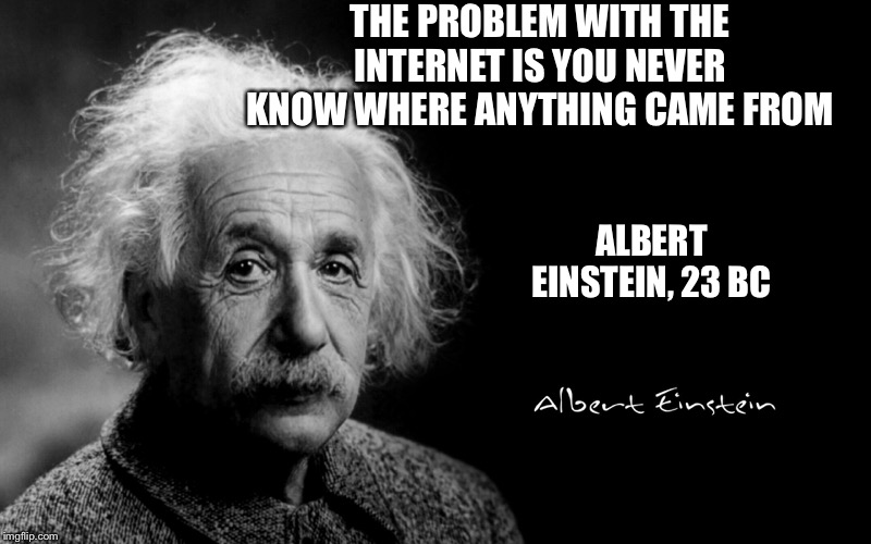 Albert Einstein | THE PROBLEM WITH THE INTERNET IS YOU NEVER KNOW WHERE ANYTHING CAME FROM; ALBERT EINSTEIN, 23 BC | image tagged in albert einstein | made w/ Imgflip meme maker