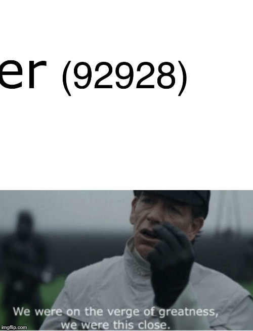 Ack.....why can’t it just be 92929? | image tagged in we were on the verge of greatness,points,memes | made w/ Imgflip meme maker