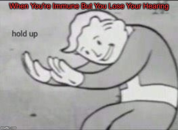 Fallout Hold Up | When You're Immune But You Lose Your Hearing | image tagged in fallout hold up | made w/ Imgflip meme maker