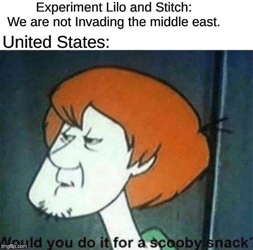 Invade it now for freedom and democracy. | Experiment Lilo and Stitch: We are not Invading the middle east. United States: | image tagged in would you do it for a scooby snack,lilo and stitch,america | made w/ Imgflip meme maker