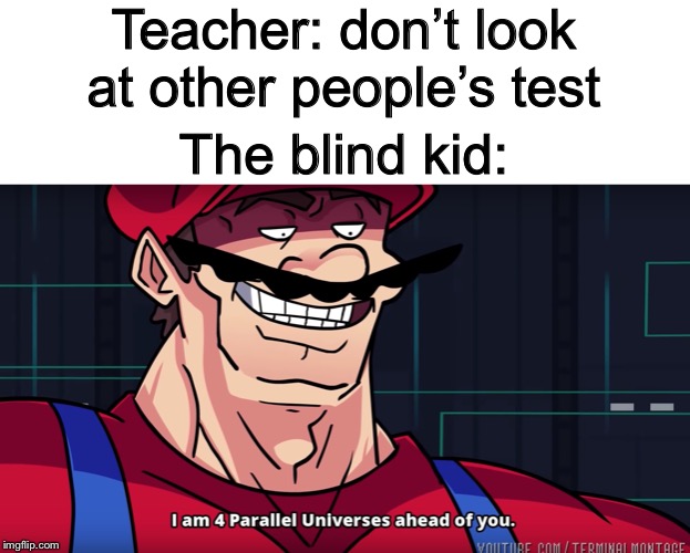 Mario I am four parallel universes ahead of you | Teacher: don’t look at other people’s test; The blind kid: | image tagged in mario i am four parallel universes ahead of you | made w/ Imgflip meme maker