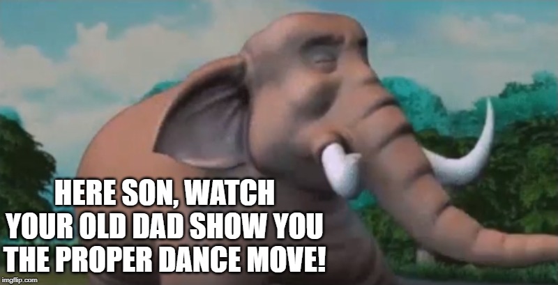 Bull Elephant | HERE SON, WATCH YOUR OLD DAD SHOW YOU THE PROPER DANCE MOVE! | image tagged in elephant | made w/ Imgflip meme maker