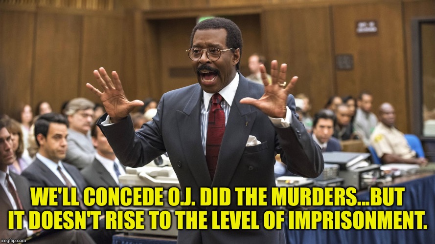 Johnny Cochran | WE'LL CONCEDE O.J. DID THE MURDERS...BUT IT DOESN'T RISE TO THE LEVEL OF IMPRISONMENT. | image tagged in johnny cochran | made w/ Imgflip meme maker