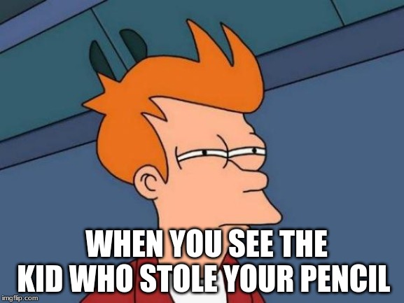 Futurama Fry | WHEN YOU SEE THE KID WHO STOLE YOUR PENCIL | image tagged in memes,futurama fry | made w/ Imgflip meme maker