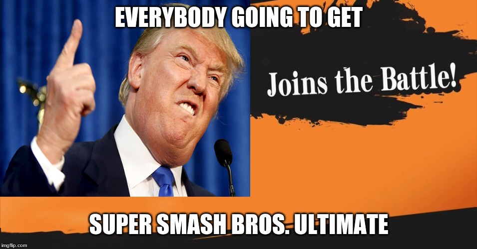 EVERYBODY GOING TO GET; SUPER SMASH BROS. ULTIMATE | image tagged in donald trump,super smash bros | made w/ Imgflip meme maker