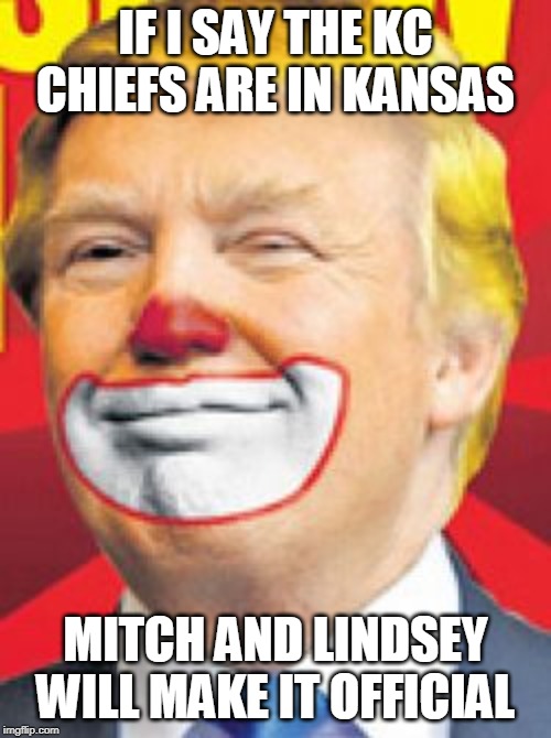 Donald Trump the Clown | IF I SAY THE KC CHIEFS ARE IN KANSAS; MITCH AND LINDSEY WILL MAKE IT OFFICIAL | image tagged in donald trump the clown | made w/ Imgflip meme maker