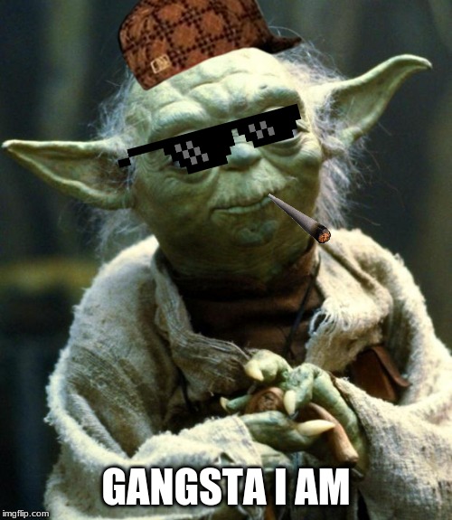 Star Wars Yoda Meme | GANGSTA I AM | image tagged in memes,star wars yoda | made w/ Imgflip meme maker