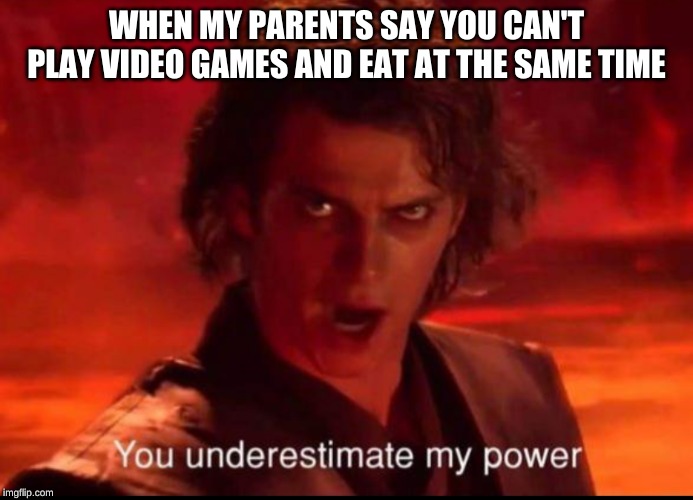 You underestimate my power | WHEN MY PARENTS SAY YOU CAN'T PLAY VIDEO GAMES AND EAT AT THE SAME TIME | image tagged in you underestimate my power | made w/ Imgflip meme maker