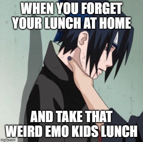 Choking Sasuke | WHEN YOU FORGET YOUR LUNCH AT HOME; AND TAKE THAT WEIRD EMO KIDS LUNCH | image tagged in choking sasuke | made w/ Imgflip meme maker