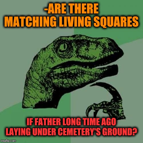 Philosoraptor Meme | -ARE THERE MATCHING LIVING SQUARES IF FATHER LONG TIME AGO LAYING UNDER CEMETERY'S GROUND? | image tagged in memes,philosoraptor | made w/ Imgflip meme maker