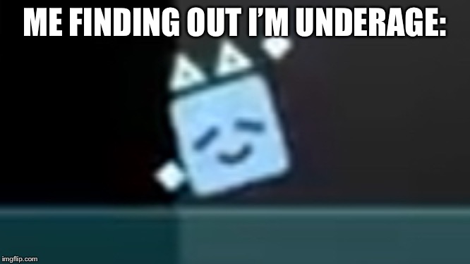 Dancing cube | ME FINDING OUT I’M UNDERAGE: | image tagged in dancing cube | made w/ Imgflip meme maker