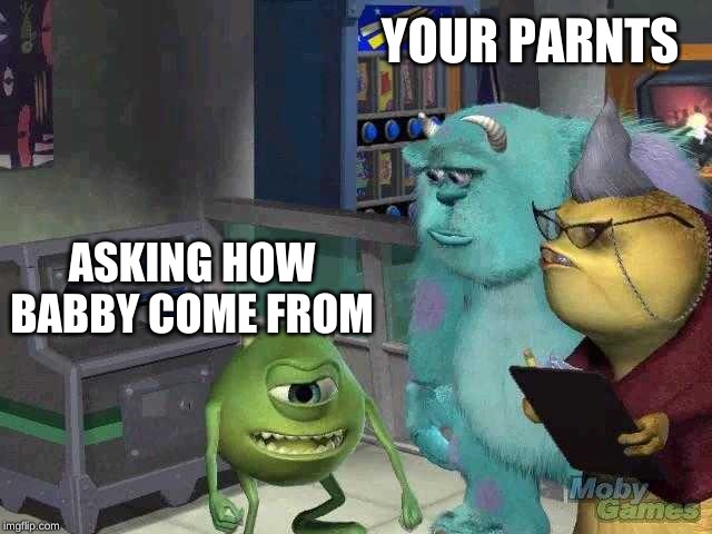 Mike wazowski trying to explain | YOUR PARNTS; ASKING HOW BABBY COME FROM | image tagged in mike wazowski trying to explain | made w/ Imgflip meme maker
