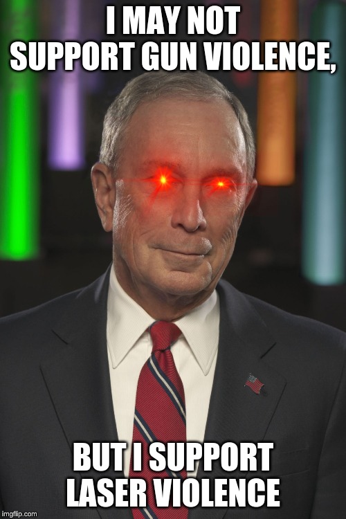 Mike Bloomberg | I MAY NOT SUPPORT GUN VIOLENCE, BUT I SUPPORT LASER VIOLENCE | image tagged in mike bloomberg | made w/ Imgflip meme maker