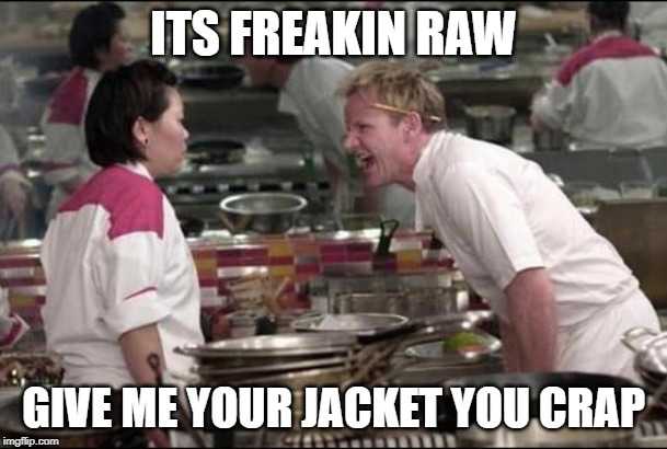 Angry Chef Gordon Ramsay | ITS FREAKIN RAW; GIVE ME YOUR JACKET YOU CRAP | image tagged in memes,angry chef gordon ramsay | made w/ Imgflip meme maker