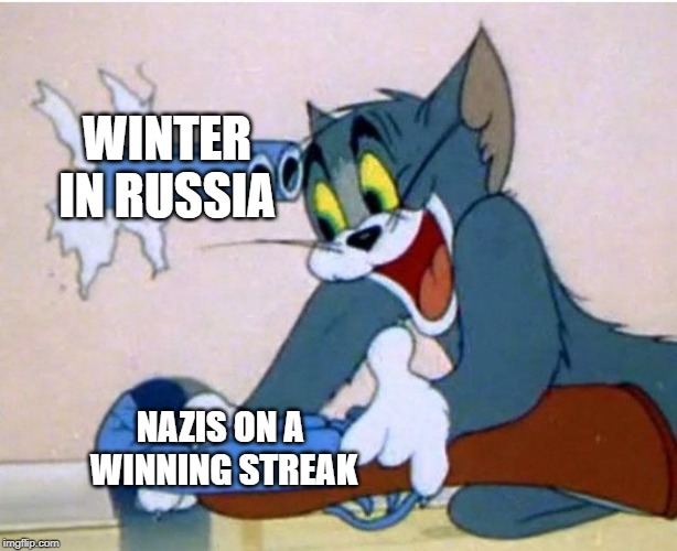 Tom and Jerry | WINTER IN RUSSIA; NAZIS ON A  WINNING STREAK | image tagged in tom and jerry | made w/ Imgflip meme maker