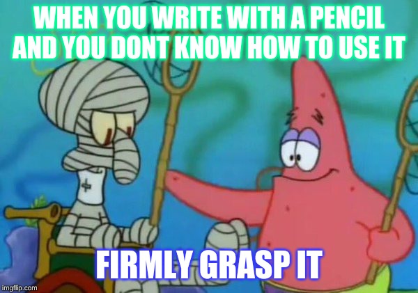 Firmly Grasp It | WHEN YOU WRITE WITH A PENCIL AND YOU DONT KNOW HOW TO USE IT; FIRMLY GRASP IT | image tagged in firmly grasp it | made w/ Imgflip meme maker