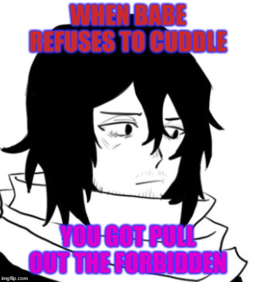 Aizawa Pout | WHEN BABE REFUSES TO CUDDLE; YOU GOT PULL OUT THE FORBIDDEN | image tagged in aizawa pout | made w/ Imgflip meme maker