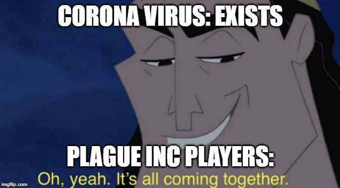 It's all coming together | CORONA VIRUS: EXISTS; PLAGUE INC PLAYERS: | image tagged in it's all coming together | made w/ Imgflip meme maker