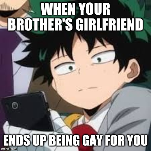 Deku dissapointed | WHEN YOUR BROTHER'S GIRLFRIEND; ENDS UP BEING GAY FOR YOU | image tagged in deku dissapointed | made w/ Imgflip meme maker