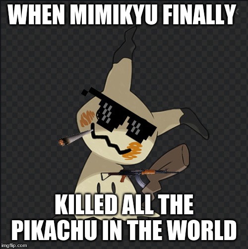 WHEN MIMIKYU FINALLY; KILLED ALL THE PIKACHU IN THE WORLD | image tagged in gangsta | made w/ Imgflip meme maker